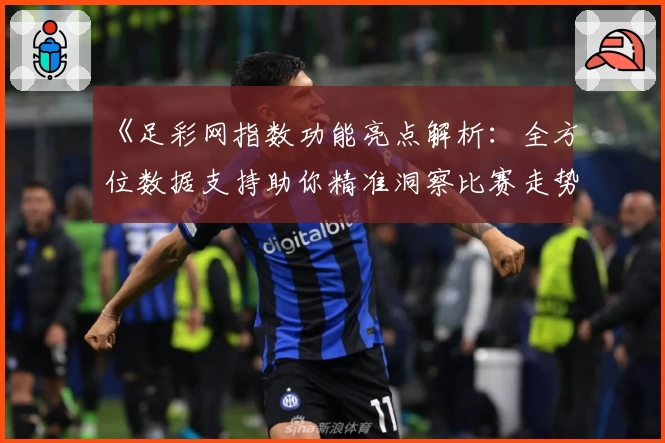 《足彩网指数功能亮点解析：全方位数据支持助你精准洞察比赛走势》