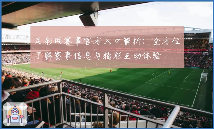 足彩网赛事官方入口解析：全方位了解赛事信息与精彩互动体验