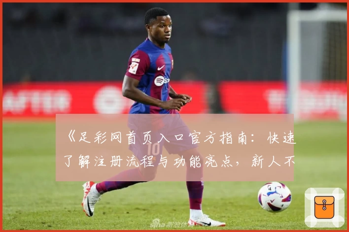 《足彩网首页入口官方指南：快速了解注册流程与功能亮点，新人不容错过的实用技巧》