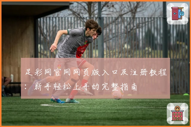 足彩网官网网页版入口及注册教程：新手轻松上手的完整指南