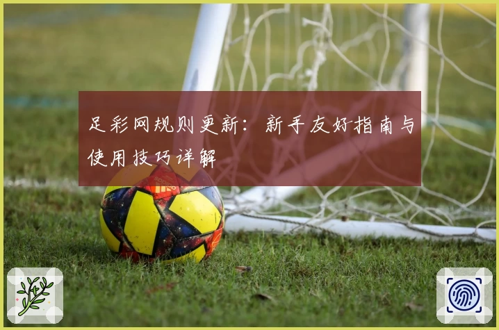 足彩网规则更新：新手友好指南与使用技巧详解