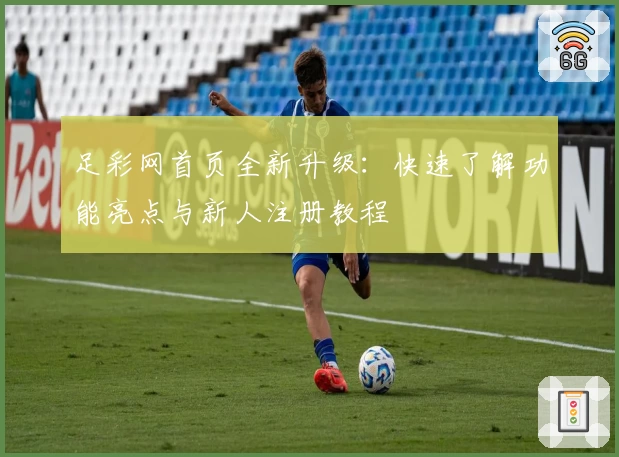 足彩网首页全新升级：快速了解功能亮点与新人注册教程