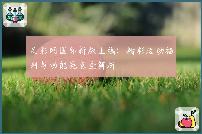 足彩网国际新版上线：精彩活动福利与功能亮点全解析