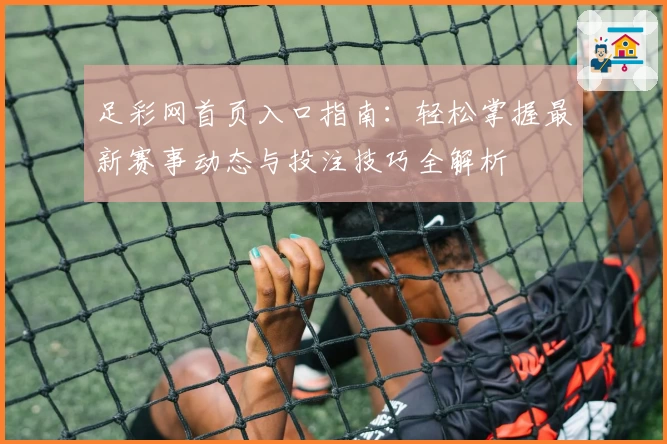 足彩网首页入口指南：轻松掌握最新赛事动态与投注技巧全解析