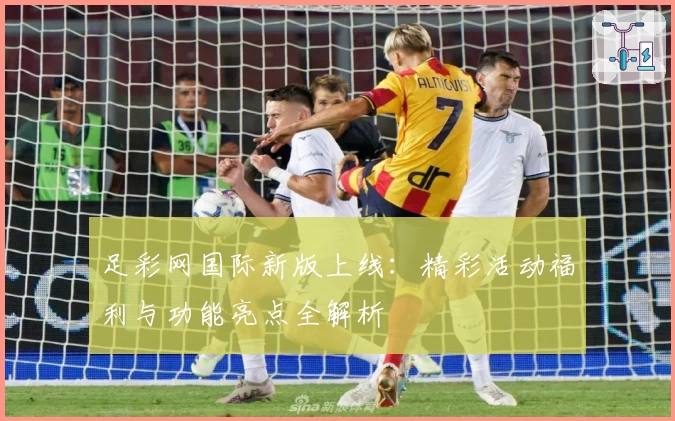 足彩网国际新版上线：精彩活动福利与功能亮点全解析