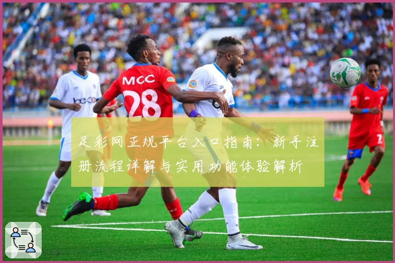 足彩网正规平台入口指南：新手注册流程详解与实用功能体验解析