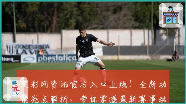 足彩网资讯官方入口上线！全新功能亮点解析，带你掌握最新赛事动态及专家推荐