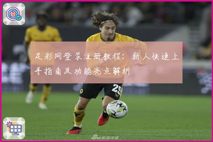 足彩网登录注册教程：新人快速上手指南及功能亮点解析