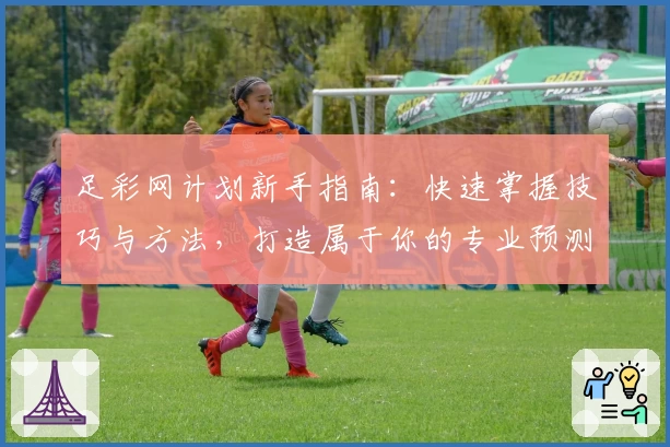 足彩网计划新手指南：快速掌握技巧与方法，打造属于你的专业预测策略