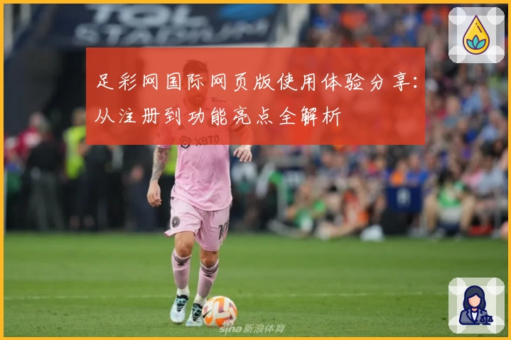 足彩网国际网页版使用体验分享：从注册到功能亮点全解析