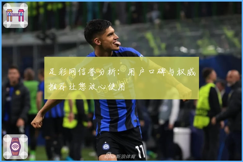足彩网信誉分析：用户口碑与权威推荐让您放心使用