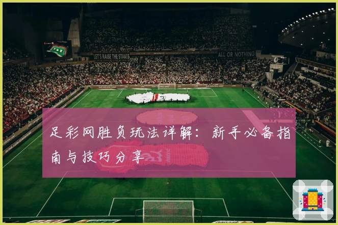 足彩网胜负玩法详解：新手必备指南与技巧分享