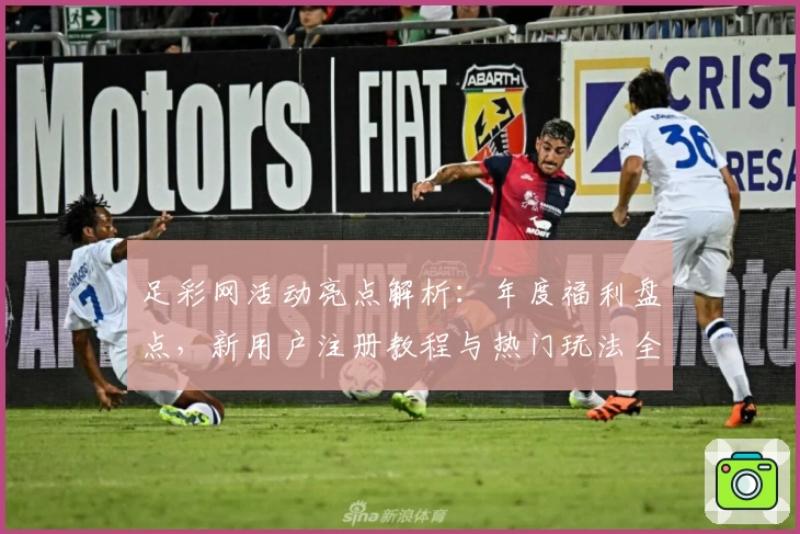 足彩网活动亮点解析：年度福利盘点，新用户注册教程与热门玩法全攻略