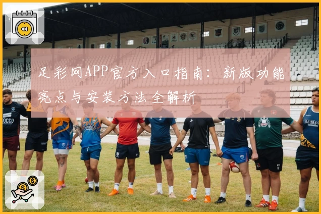 足彩网APP官方入口指南：新版功能亮点与安装方法全解析