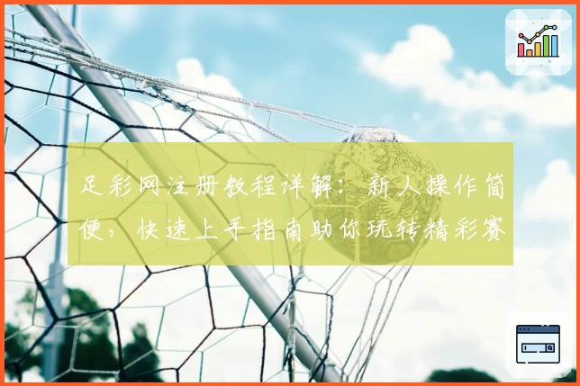 足彩网注册教程详解：新人操作简便，快速上手指南助你玩转精彩赛事