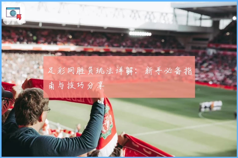 足彩网胜负玩法详解：新手必备指南与技巧分享