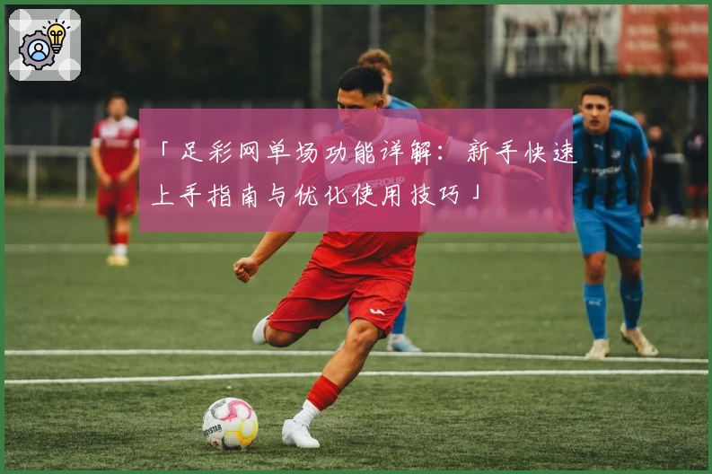 「足彩网单场功能详解：新手快速上手指南与优化使用技巧」