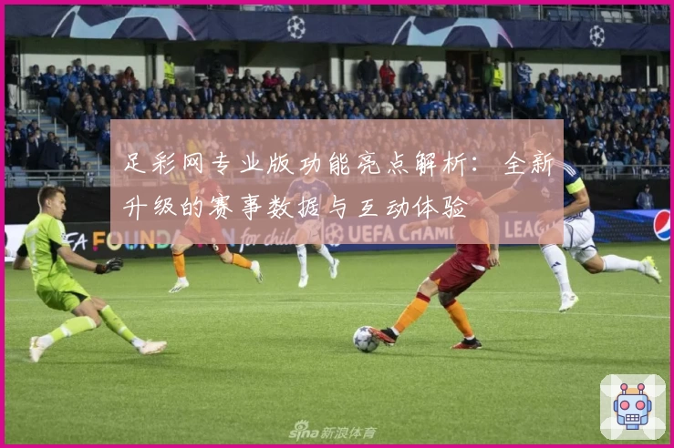 足彩网专业版功能亮点解析：全新升级的赛事数据与互动体验