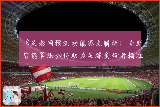 《足彩网预测功能亮点解析：全新智能算法如何助力足球爱好者精准分析比赛》
