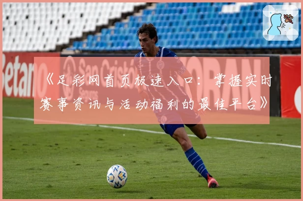 《足彩网首页极速入口:掌握实时赛事资讯与活动福利的最佳平台》