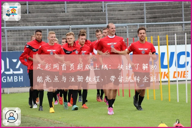 足彩网首页新版上线：快速了解功能亮点与注册教程，带你玩转全新体验