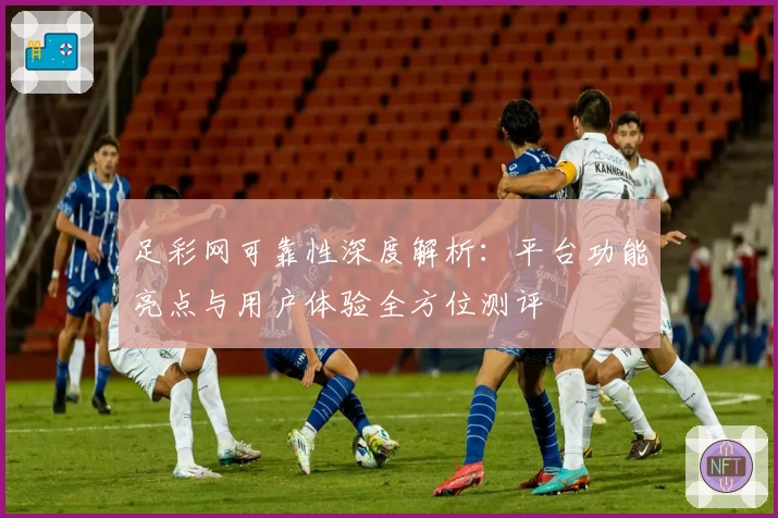 足彩网可靠性深度解析：平台功能亮点与用户体验全方位测评