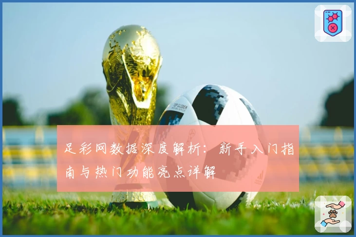 足彩网数据深度解析：新手入门指南与热门功能亮点详解