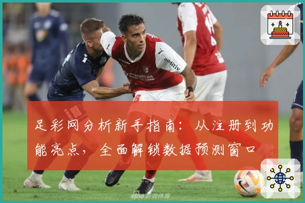 足彩网分析新手指南:从注册到功能亮点,全面解锁数据预测窗口