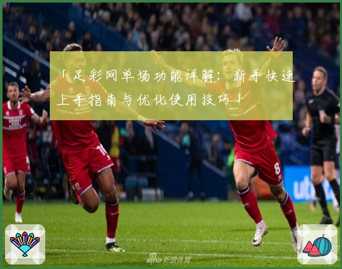 「足彩网单场功能详解：新手快速上手指南与优化使用技巧」