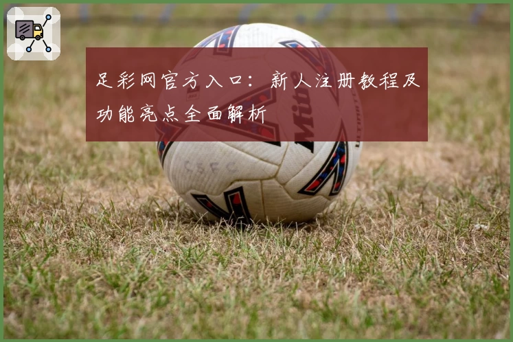 足彩网官方入口：新人注册教程及功能亮点全面解析