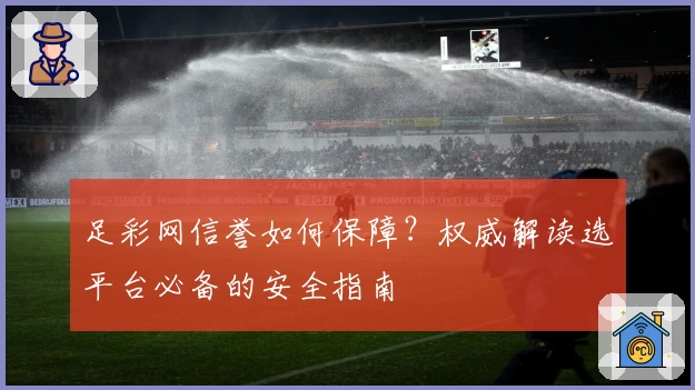 足彩网信誉如何保障？权威解读选平台必备的安全指南