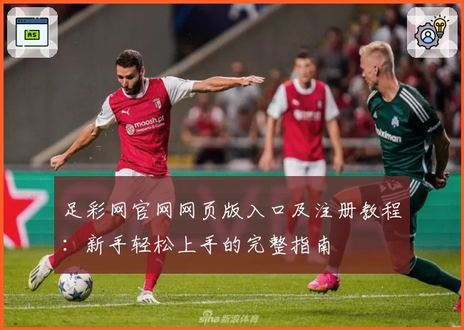 足彩网官网网页版入口及注册教程：新手轻松上手的完整指南