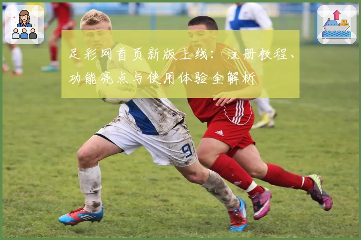 足彩网首页新版上线：注册教程、功能亮点与使用体验全解析