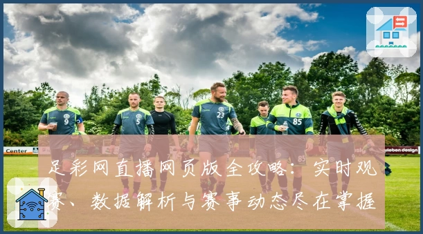 足彩网直播网页版全攻略：实时观赛、数据解析与赛事动态尽在掌握