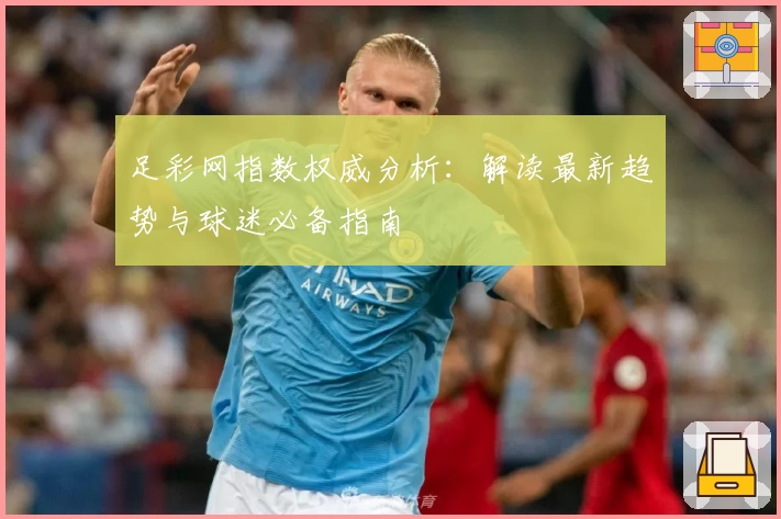 足彩网指数权威分析:解读最新趋势与球迷必备指南
