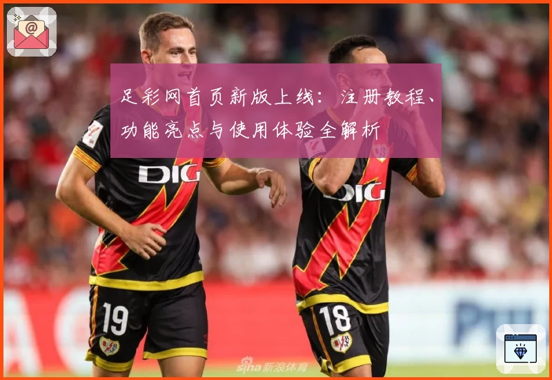 足彩网首页新版上线：注册教程、功能亮点与使用体验全解析