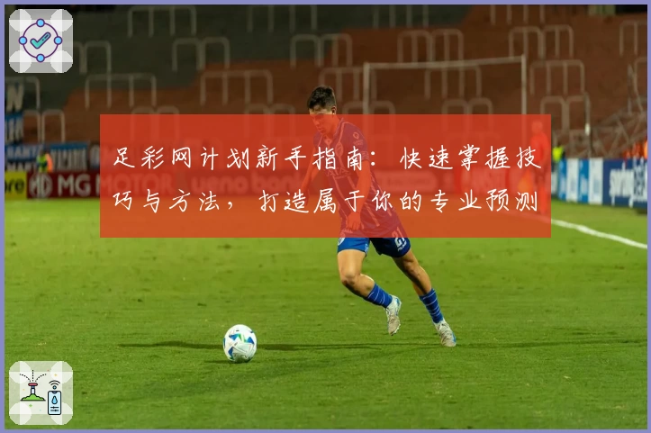 足彩网计划新手指南：快速掌握技巧与方法，打造属于你的专业预测策略