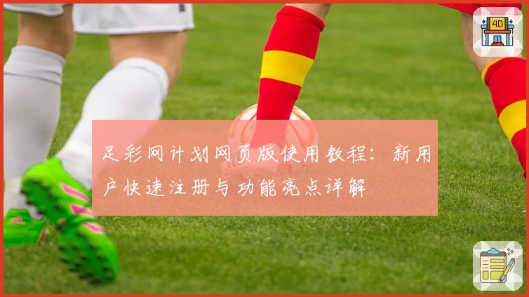足彩网计划网页版使用教程：新用户快速注册与功能亮点详解